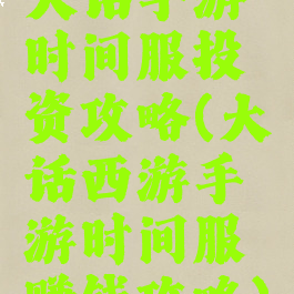 大话手游时间服投资攻略(大话西游手游时间服赚钱攻略)
