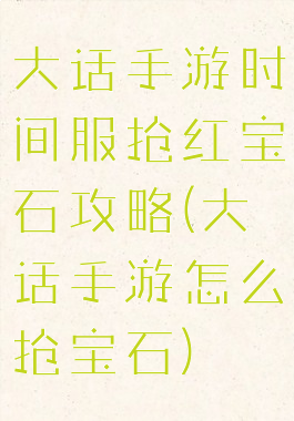 大话手游时间服抢红宝石攻略(大话手游怎么抢宝石)