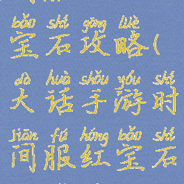 大话手游时间服抢红宝石攻略(大话手游时间服红宝石多少级烂大街)