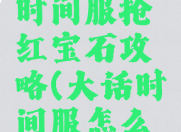 大话手游时间服抢红宝石攻略(大话时间服怎么抢红宝石)