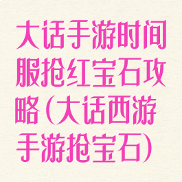 大话手游时间服抢红宝石攻略(大话西游手游抢宝石)