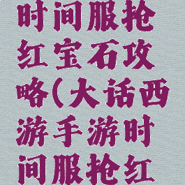 大话手游时间服抢红宝石攻略(大话西游手游时间服抢红宝石)