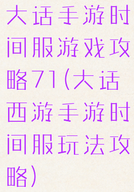 大话手游时间服游戏攻略71(大话西游手游时间服玩法攻略)