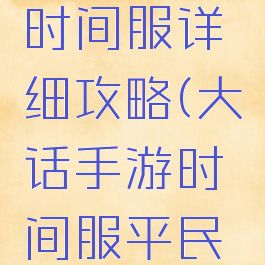 大话手游时间服详细攻略(大话手游时间服平民玩家攻略)