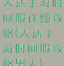 大话手游时间服详细攻略(大话手游时间服攻略男人)