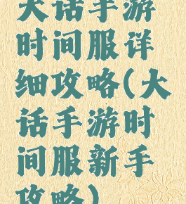 大话手游时间服详细攻略(大话手游时间服新手攻略)