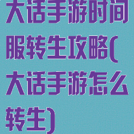大话手游时间服转生攻略(大话手游怎么转生)