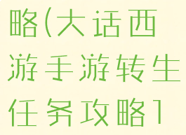 大话手游时间服转生攻略(大话西游手游转生任务攻略1转任务全攻略)