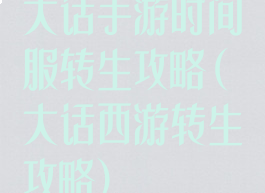 大话手游时间服转生攻略(大话西游转生攻略)