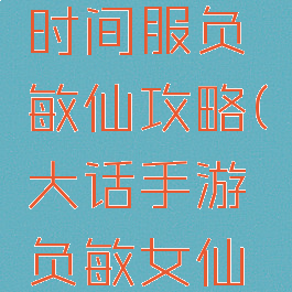 大话手游时间服负敏仙攻略(大话手游负敏女仙攻略)