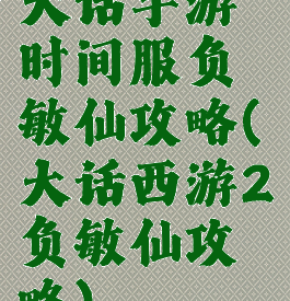 大话手游时间服负敏仙攻略(大话西游2负敏仙攻略)
