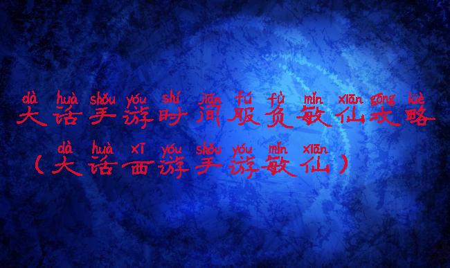 大话手游时间服负敏仙攻略(大话西游手游敏仙)