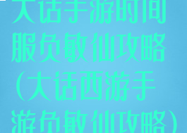 大话手游时间服负敏仙攻略(大话西游手游负敏仙攻略)