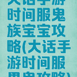 大话手游时间服鬼族宝宝攻略(大话手游时间服男鬼攻略)