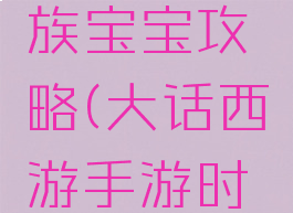 大话手游时间服鬼族宝宝攻略(大话西游手游时间服男鬼怎么玩)
