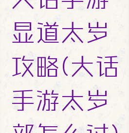 大话手游显道太岁攻略(大话手游太岁部怎么过)