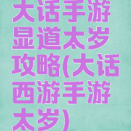 大话手游显道太岁攻略(大话西游手游太岁)