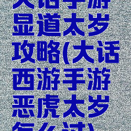 大话手游显道太岁攻略(大话西游手游恶虎太岁怎么过)