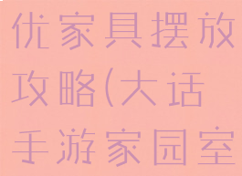 大话手游最优家具摆放攻略(大话手游家园室内布置)