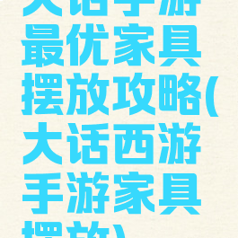 大话手游最优家具摆放攻略(大话西游手游家具摆放)