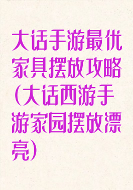大话手游最优家具摆放攻略(大话西游手游家园摆放漂亮)