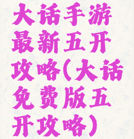 大话手游最新五开攻略(大话免费版五开攻略)