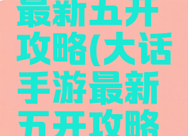 大话手游最新五开攻略(大话手游最新五开攻略视频)