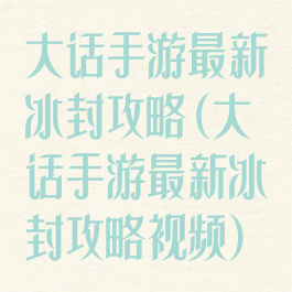 大话手游最新冰封攻略(大话手游最新冰封攻略视频)