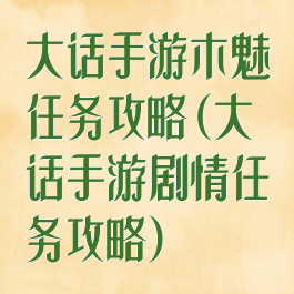 大话手游木魅任务攻略(大话手游剧情任务攻略)