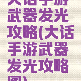 大话手游武器发光攻略(大话手游武器发光攻略图)