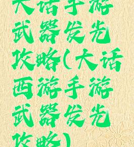 大话手游武器发光攻略(大话西游手游武器发光攻略)