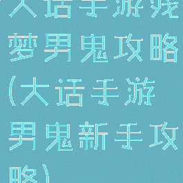 大话手游残梦男鬼攻略(大话手游男鬼新手攻略)