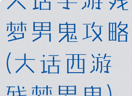大话手游残梦男鬼攻略(大话西游残梦男鬼)