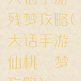 大话手游残梦攻略(大话手游仙桃魇梦攻略)