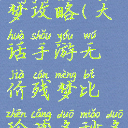 大话手游残梦攻略(大话手游无价残梦比珍藏多秒多少)