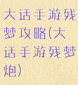 大话手游残梦攻略(大话手游残梦炮)