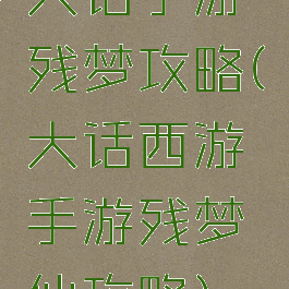 大话手游残梦攻略(大话西游手游残梦仙攻略)