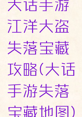 大话手游江洋大盗失落宝藏攻略(大话手游失落宝藏地图)
