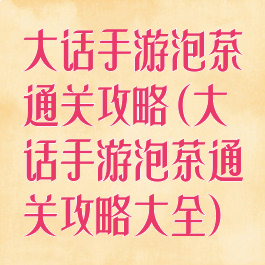 大话手游泡茶通关攻略(大话手游泡茶通关攻略大全)