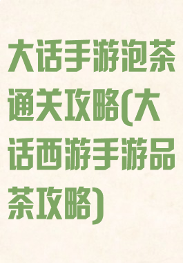 大话手游泡茶通关攻略(大话西游手游品茶攻略)