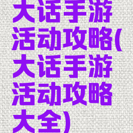 大话手游活动攻略(大话手游活动攻略大全)