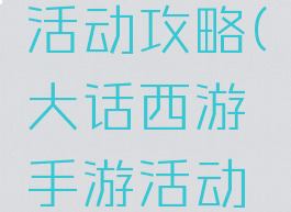 大话手游活动攻略(大话西游手游活动攻略)