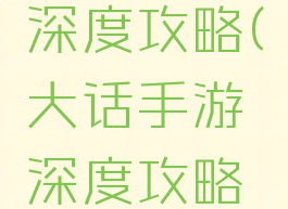 大话手游深度攻略(大话手游深度攻略图)
