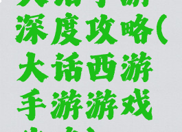 大话手游深度攻略(大话西游手游游戏攻略)