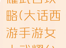 大话手游耀武台攻略(大话西游手游女人武耀台攻略)