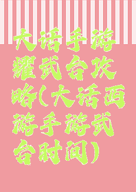 大话手游耀武台攻略(大话西游手游武曜台时间)