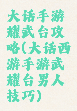 大话手游耀武台攻略(大话西游手游武耀台男人技巧)