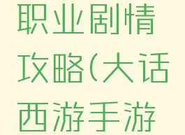 大话手游职业剧情攻略(大话西游手游剧情)