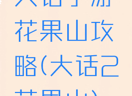 大话手游花果山攻略(大话2花果山)