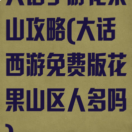 大话手游花果山攻略(大话西游免费版花果山区人多吗)